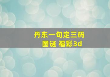 丹东一句定三码图谜 福彩3d